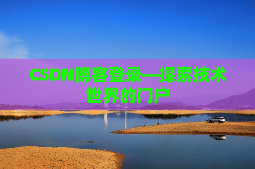 CSDN博客登录—探索技术世界的门户 CSDN博客登录—探索技术世界的门户