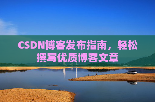 CSDN博客发布指南，轻松撰写优质博客文章