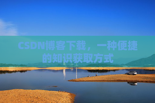 CSDN博客下载,一种便捷的知识获取方式